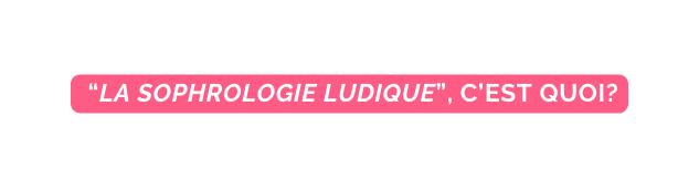 LA SOPHROLOGIE LUDIQUE C EST QUOI