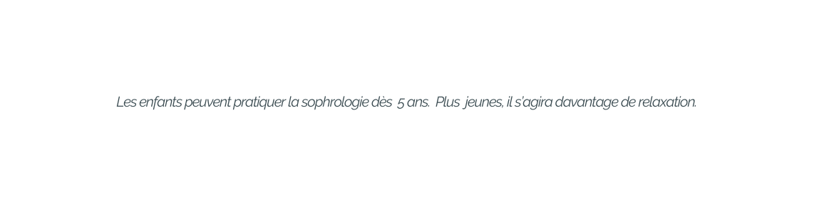 Les enfants peuvent pratiquer la sophrologie dès 5 ans Plus jeunes il s agira davantage de relaxation