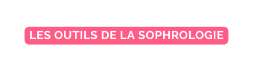 LES OUTILS DE LA SOPHROLOGIE